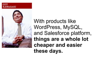 With products like WordPress, MySQL, and Salesforce platform,  things are a whole lot cheaper and easier these days. 