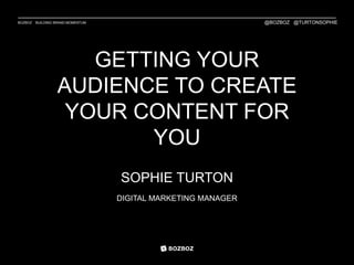 BOZBOZ BUILDING BRAND MOMENTUM
GETTING YOUR
AUDIENCE TO CREATE
YOUR CONTENT FOR
YOU
SOPHIE TURTON
DIGITAL MARKETING MANAGER
@BOZBOZ @TURTONSOPHIE
 