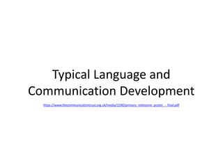 Typical Language and
Communication Development
https://www.thecommunicationtrust.org.uk/media/1590/primary_milestone_poster_-_final.pdf
 