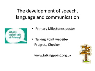 The development of speech,
language and communication
• Primary Milestones poster
• Talking Point website-
Progress Checker
www.talkingpoint.org.uk
 