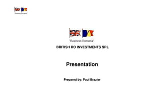 BRITISH RO INVESTMENTS SRL




    Presentation

   Prepared by: Paul Brazier
 