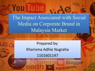 The Impact Associated with Social
  Media on Corporate Brand in
       Malaysia Market

            Prepared by:
      Kharisma Adhie Nugraha
            1101601147
 