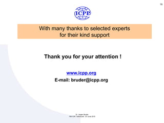 19
Thank you for your attention !
www.icpp.org
E-mail: bruder@icpp.org
Dr. Jürgen Bruder
15th ICIP, Vancouver, 3-5 June 2015
With many thanks to selected experts
for their kind support
 