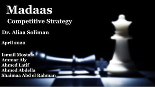 Madaas
Competitive Strategy
Dr. Aliaa Soliman
April 2020
Ismail Mostafa
Ammar Aly
Ahmed Latif
Ahmed Abdella
Shaimaa Abd el Rahman
 