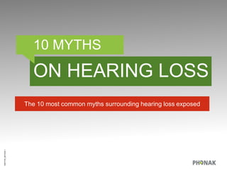 10MYTHS_GBPAGE1
10 MYTHS
ON HEARING LOSS
The 10 most common myths surrounding hearing loss exposed
 