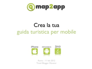 Crea la tua
guida turistica per mobile



         Roma - 11 feb 2012
        Travel Blogger Elevator
 