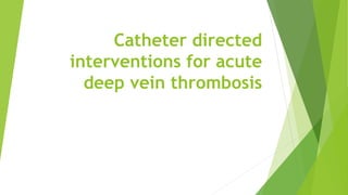 Catheter directed
interventions for acute
deep vein thrombosis
 