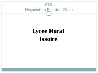 BTS
Négociation Relation Client

Lycée Murat
Issoire

 