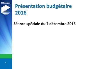 Présentation budgétaire
2016
Séance spéciale du 7 décembre 2015
1
 