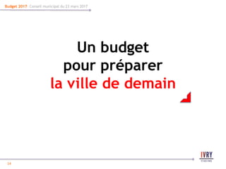 14
14
Budget 2017- Conseil municipal du 23 mars 2017
Un budget
pour préparer
la ville de demain
 