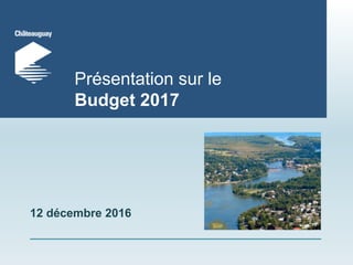 Présentation sur le
Budget 2017
12 décembre 2016
 