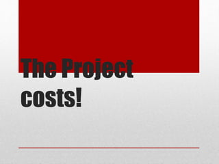 The Project
costs!
 