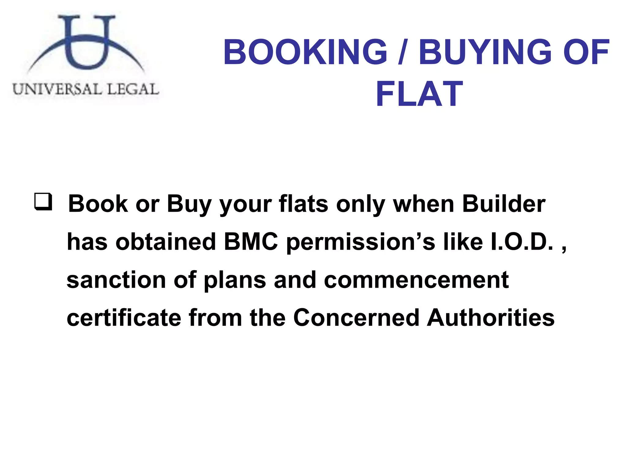 Book or Buy your flats only when Builder  has obtained BMC permission’s like I.O.D. , sanction of plans and commencement certificate from the Concerned Authorities  BOOKING / BUYING OF  FLAT   