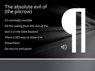 It’s normally invisible
All the coding from the rest of the
text is in the little bastard
There is NO way to show it in
PowerPoint
Do not cut and paste
The absolute evil of
(the pilcrow)
 