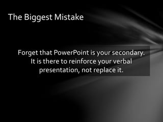 Forget that PowerPoint is your secondary.
It is there to reinforce your verbal
presentation, not replace it.
The Biggest Mistake
 