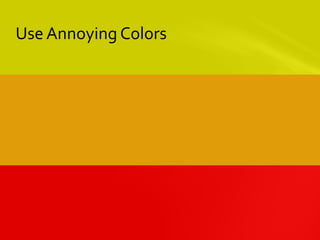 Use Annoying Colors
 