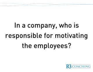 In a company, who is
responsible for motivating
the employees?
 