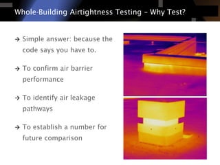 Simple answer: because the code says you have to. 
To confirm air barrier performance 
To identify air leakage pathways 
To establish a number for future comparison 
Whole-Building Airtightness Testing –Why Test?  