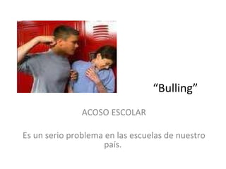 “ Bulling” ACOSO ESCOLAR Es un serio problema en las escuelas de nuestro país.  