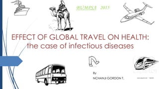 EFFECT OF GLOBAL TRAVEL ON HEALTH:
the case of infectious diseases
By
NCHANJI GORDON T.
BUMPSA 2015
 