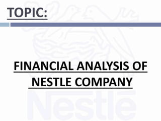 TOPIC:
FINANCIAL ANALYSIS OF
NESTLE COMPANY
 