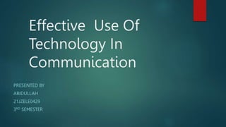 Effective Use Of
Technology In
Communication
PRESENTED BY
ABIDULLAH
21JZELE0429
3RD SEMESTER
 