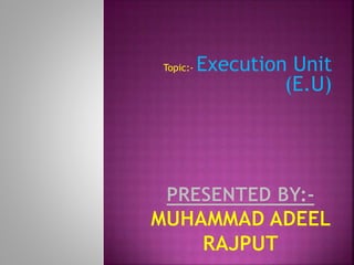 Topic:- Execution Unit
(E.U)
 