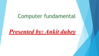 Computer fundamental
Presented by: Ankit dubey
 