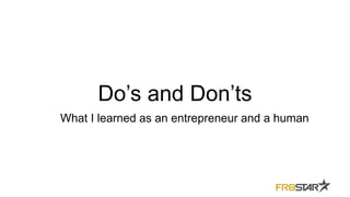 Do’s and Don’ts
What I learned as an entrepreneur and a human
 