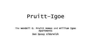 Pruitt–Igoe
The Wendell O. Pruitt Homes and William Igoe
Apartments
Ban Qusay Aldarwish
 
