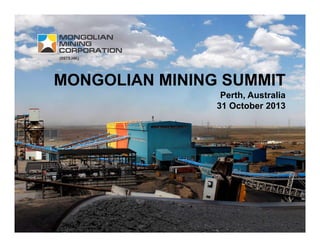 MONGOLIAN MINING SUMMIT
Perth, Australia
31 October 2013
 