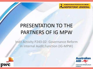 PRESENTATION TO THE
   PARTNERS OF IG MPW
IndII Activity P243-02: Governance Reform
   in Internal Audit Function (IG-MPW)
 