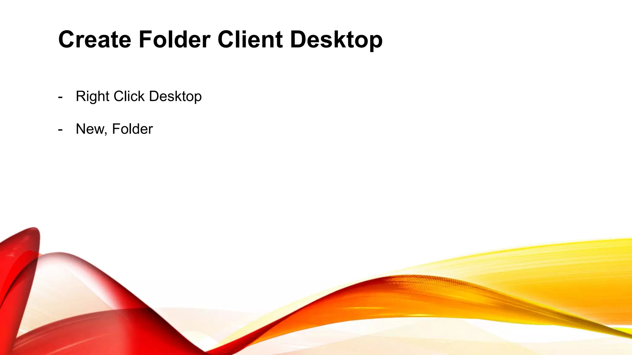 Create Folder Client Desktop
- Right Click Desktop
- New, Folder
 