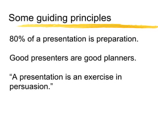 Some guiding principles 80% of a presentation is preparation. Good presenters are good planners. “ A presentation is an ex...