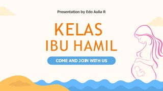 KELAS
IBU HAMIL
COME AND JOI
N WI
TH US
Presentation by Edo Aulia R
 