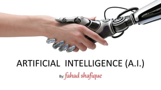 s
ARTIFICIAL INTELLIGENCE (A.I.)
By: fahad shafique
 