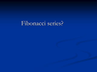 Fibonacci series?
 