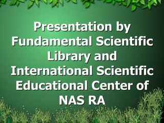 Presentation by Fundamental Scientific Library and International Scientific Educational Center of NAS RA  