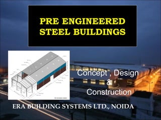ERA BUILDING SYSTEMS LTD., NOIDA
PRE ENGINEERED
STEEL BUILDINGS
Concept , Design
&
Construction
 