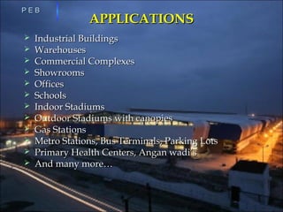 APPLICATIONSAPPLICATIONS
 Industrial BuildingsIndustrial Buildings
 WarehousesWarehouses
 Commercial ComplexesCommercial Complexes
 ShowroomsShowrooms
 OfficesOffices
 SchoolsSchools
 Indoor StadiumsIndoor Stadiums
 Outdoor Stadiums with canopiesOutdoor Stadiums with canopies
 Gas StationsGas Stations
 Metro Stations, Bus Terminals, Parking LotsMetro Stations, Bus Terminals, Parking Lots
 Primary Health Centers, Angan wadi’sPrimary Health Centers, Angan wadi’s
 And many more…And many more…
P E BP E B
 