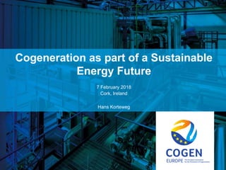 cogeneurope.eu
Cogeneration as part of a Sustainable
Energy Future
7 February 2018
Cork, Ireland
Hans Korteweg
 