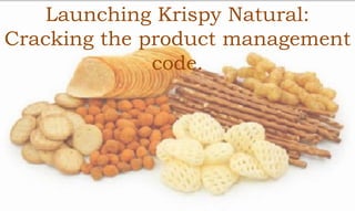 Launching Krispy Natural:
Cracking the product management
code.
 
