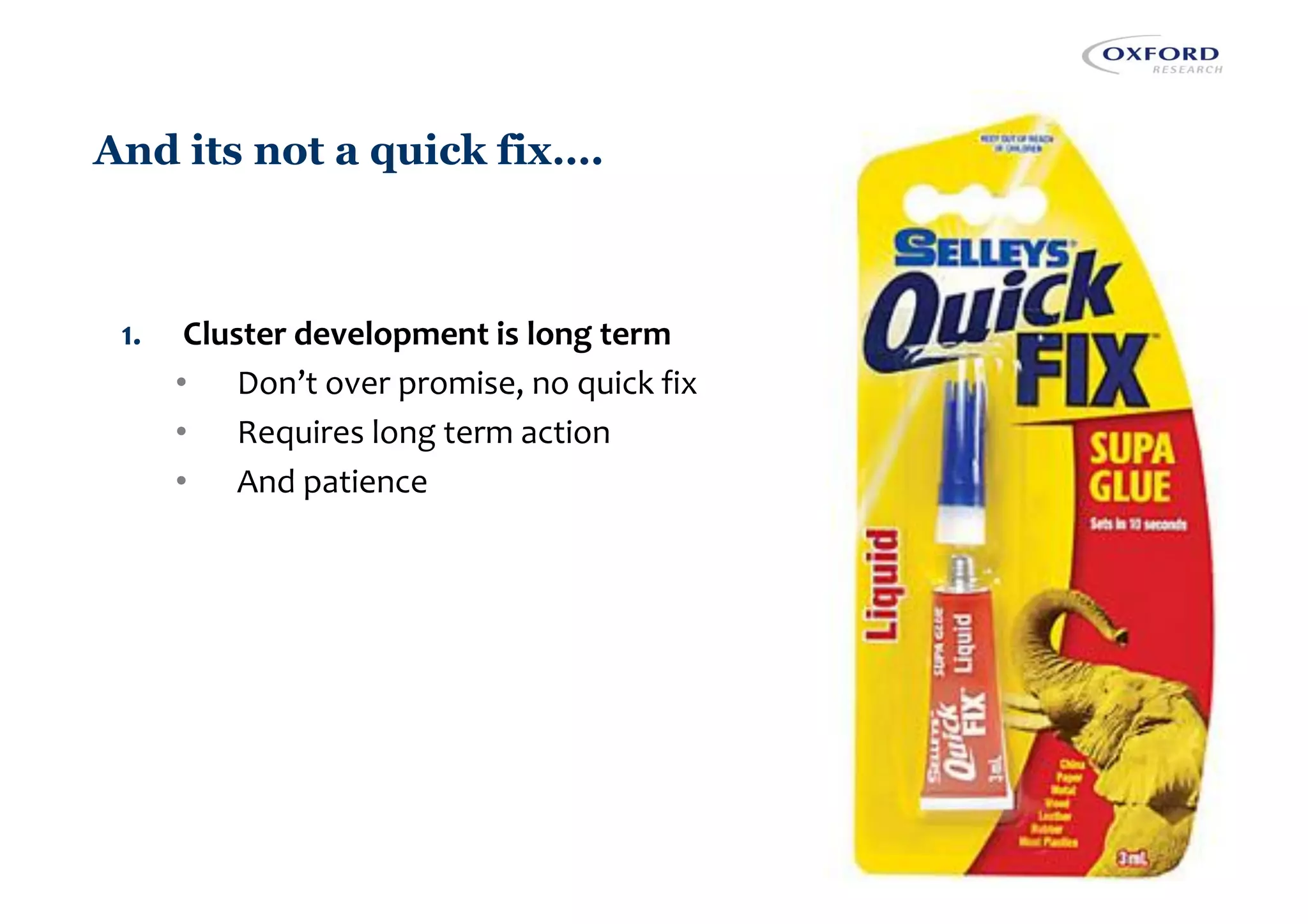 1. Cluster development is long term
• Don’t over promise, no quick fix
• Requires long term action
• And patience
And its not a quick fix….
 