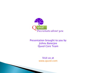 Presentation brought to you by Jishnu Banerjee Quvol Core Team Visit us at www.quvol.com 