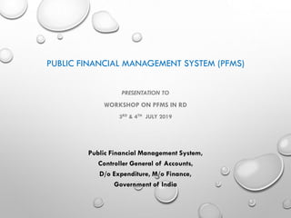 PUBLIC FINANCIAL MANAGEMENT SYSTEM (PFMS)
PRESENTATION TO
WORKSHOP ON PFMS IN RD
3RD & 4TH JULY 2019
Public Financial Management System,
Controller General of Accounts,
D/o Expenditure, M/o Finance,
Government of India
 