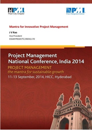 Mantra for Innovative Project Management 
J V Rao 
Vice President 
ESSAR PROJECTS (INDIA) LTD 
 