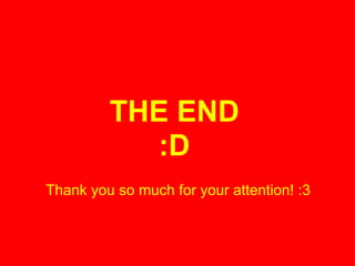 THE END
:D
Thank you so much for your attention! :3

 