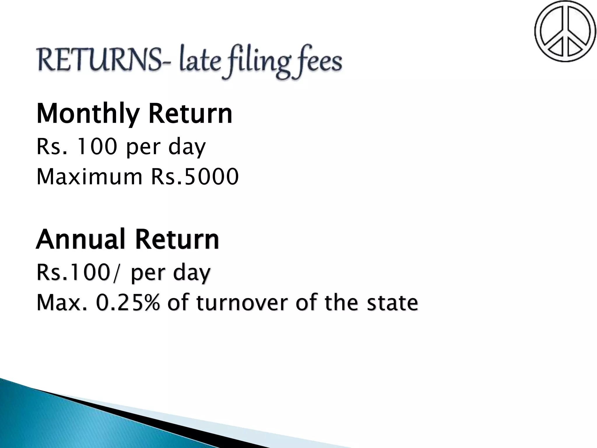 Monthly Return
Rs. 100 per day
Maximum Rs.5000
Annual Return
Rs.100/ per day
Max. 0.25% of turnover of the state
 