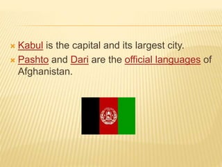  Kabul is the capital and its largest city.
 Pashto and Dari are the official languages of
Afghanistan.
 