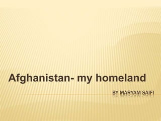 BY MARYAM SAIFI
Afghanistan- my homeland
 